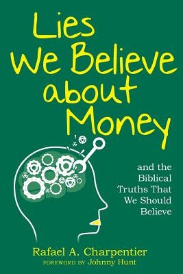 Lies We Believe about Money: and the Biblical Truths That We Should Believe by Charpentier, Rafael a.