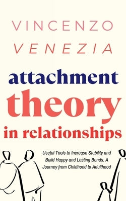 Attachment Theory in Relationships: Useful Tools to Increase Stability and Build Happy and Lasting Bonds. A Journey from Childhood to Adulthood by Venezia, Vincenzo
