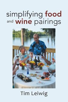 Simplifying Food and Wine Pairings by Leiwig, Tim