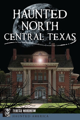 Haunted North Central Texas by Nordheim, Teresa