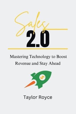 Sales 2.0: Mastering Technology to Boost Revenue and Stay Ahead by Royce, Taylor