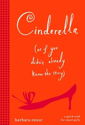 Cinderella (As If You Didn't Already Know the Story) by Ensor, Barbara