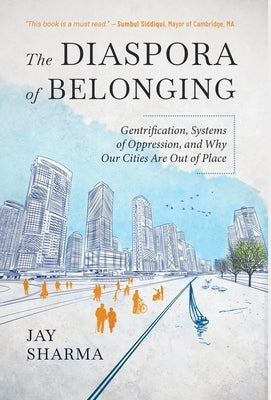 The Diaspora of Belonging: Gentrification, Systems of Oppression, and Why Our Cities Are Out of Place by Sharma, Jay
