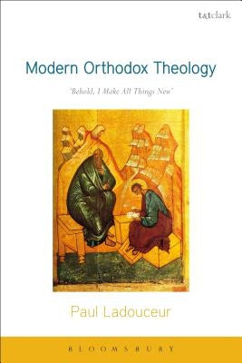 Modern Orthodox Theology: Behold, I Make All Things New by Ladouceur, Paul