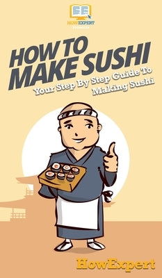 How To Make Sushi: Your Step By Step Guide To Making Sushi by Howexpert