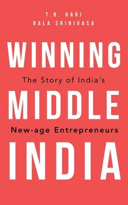 Winning Middle India: The Story of India's New-Age Entrepreneurs by Hari, T. N.