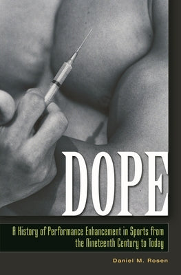 Dope: A History of Performance Enhancement in Sports from the Nineteenth Century to Today by Rosen, Daniel