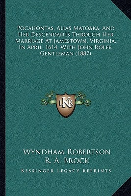 Pocahontas, Alias Matoaka, and Her Descendants Through Her Marriage at Jamestown, Virginia, in April, 1614, with John Rolfe, Gentleman (1887) by Robertson, Wyndham
