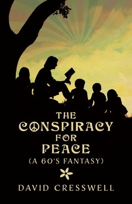 The Conspiracy For Peace: (A 60's Fantasy) by Cresswell, David