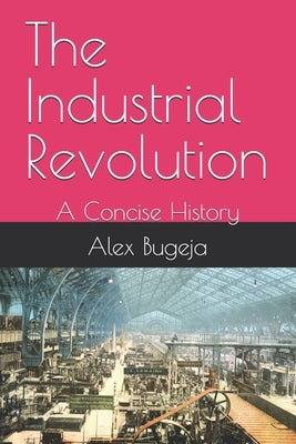 The Industrial Revolution: A Concise History by Bugeja, Alex