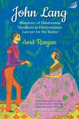 John Lang: Wanderer of Hindoostan, Slanderer in Hindoostanee, Lawyer for the Ranee by Ranjan, Amit