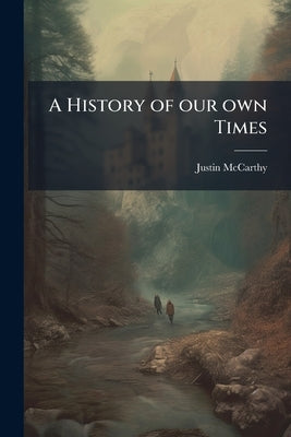 A History of our own Times: Four Volumes in two Volume 3-4 by McCarthy, Justin