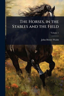 The Horses, in the Stables and the Field by Walsh, John Henry