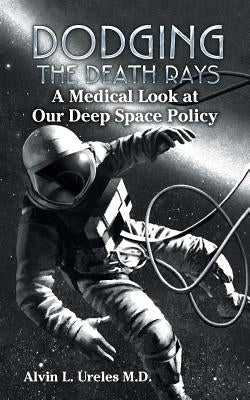 Dodging the Death Rays: A Medical Look at Our Deep Space Policy by Ureles, Alvin L.