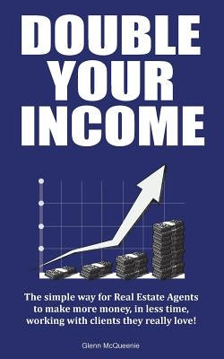 Double Your Income: How Real Estate Agents Can Make More Money by Doing Less by McQueenie, Glenn