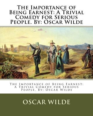 The Importance of Being Earnest: A Trivial Comedy for Serious People. By: Oscar Wilde by Wilde, Oscar