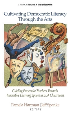 Cultivating Democratic Literacy Through the Arts: Guiding Preservice Teachers Towards Innovative Learning Spaces in ELA Classrooms by Hartman, Pamela