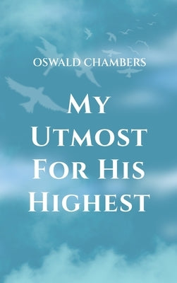 My Utmost for His Highest: A Timeless Christian Devotional on Complete Surrender and Faith in Christ by Chambers, Oswald