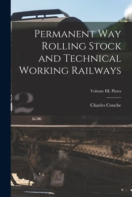 Permanent Way Rolling Stock and Technical Working Railways; Volume III, Plates by Charles Couche