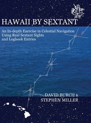 Hawaii by Sextant: An In-Depth Exercise in Celestial Navigation Using Real Sextant Sights and Logbook Entries by Burch, David