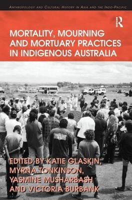 Mortality, Mourning and Mortuary Practices in Indigenous Australia by Tonkinson, Myrna
