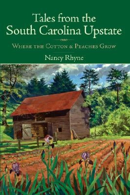 Tales from the South Carolina Upstate: Where the Cotton & Peaches Grow by Rhyne, Nancy