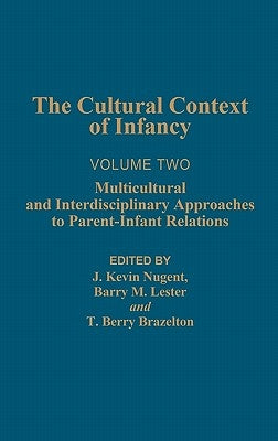 Cultural Context of Infancy: Volume 2: Multicultural and Interdisciplinary Approaches to Parent-Infant Relations by Nugent, J. Kevin