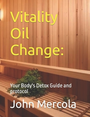 Vitality Oil Change: Your Body's Detox Guide and protocol by Mercola, John