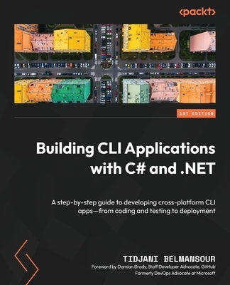 Building CLI Applications with C# and .NET: A step-by-step guide to developing cross-platform CLI apps-from coding and testing to deployment by Belmansour, Tidjani