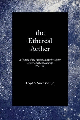 The Ethereal Aether: A History of the Michelson-Morley-Miller Aether-drift Experiments, 1880-1930 by Swenson, Loyd S.