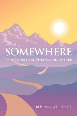 Somewhere: A Fantastical, Spiritual Adventure by Cady, Roslynn Webb