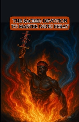 The Sacred Devotion to Master Ogou Feray: A Complete Practical & Spiritual Guide by Joseph, Fredson