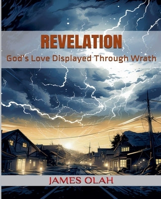 Revelation: God's Love Displayed Through Wrath by Olah, James