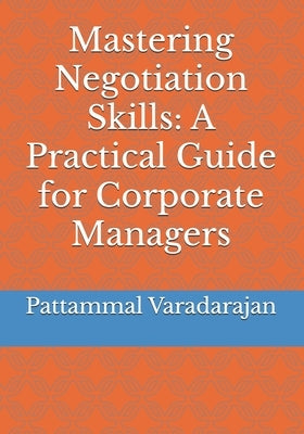Mastering Negotiation Skills: A Practical Guide for Corporate Managers by Varadarajan, Pattammal