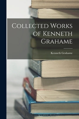 Collected Works of Kenneth Grahame by Grahame, Kenneth