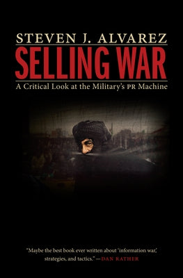 Selling War: A Critical Look at the Military's PR Machine by Alvarez, Steven J.