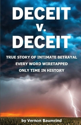 DECEIT v. DECEIT: True Story of Intimate Betrayal Every Word Wiretapped Only Time in History by Baumrind, Vernon