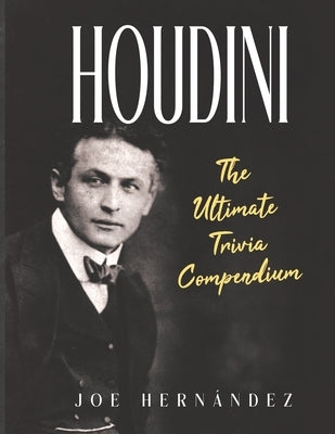 Houdini: The Ultimate Trivia Compendium by Hernandez, Joe