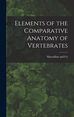 Elements of the Comparative Anatomy of Vertebrates by MacMillan and Co