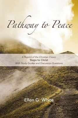 Pathway to Peace: A Reprint of the Christian Classic Steps to Christ With Group Study and Discussion Questions by White, Ellen