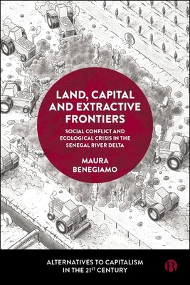 Land, Capital and Extractive Frontiers: Social Conflict and Ecological Crisis in the Senegal River Delta by Benegiamo, Maura