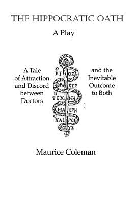 The Hippocratic Oath: A Tale of Attraction and Discord between Doctors and the Inevitable Outcome to Both by Coleman, Maurice