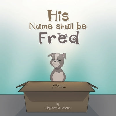 His Name Shall Be Fred by Wiebens, Jeffrey