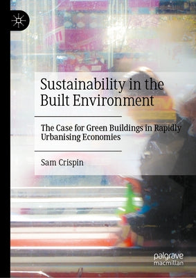 Sustainability in the Built Environment: The Case for Green Buildings in Rapidly Urbanising Economies by Crispin, Sam