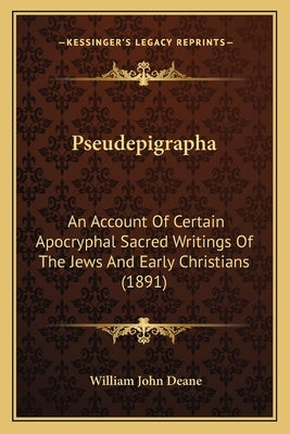 Pseudepigrapha: An Account Of Certain Apocryphal Sacred Writings Of The Jews And Early Christians (1891) by Deane, William John
