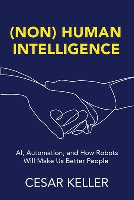 [Non] Human Intelligence: AI, Automation, and How Robots Will Make Us Better People by Keller, Cesar