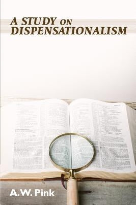 A Study on Dispensationalism by Pink, A. W.