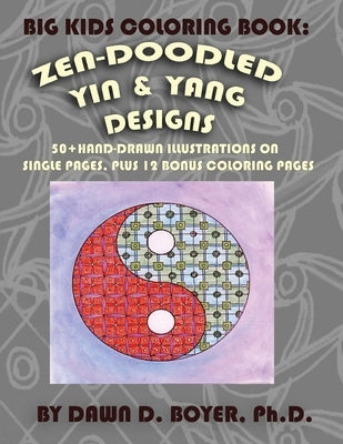 Big Kids Coloring Book: Yin and Yang Zen-Doodles for Mindful Coloring, Vol. 1: 60+ Hand-drawn Yin and Yang Illustrations on Single Pages, plus by Boyer, Dawn D.