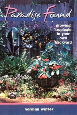 Paradise Found: Growing Tropicals in Your Own Backyard by Winter, Norman