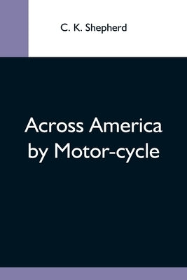 Across America By Motor-Cycle by K. Shepherd, C.